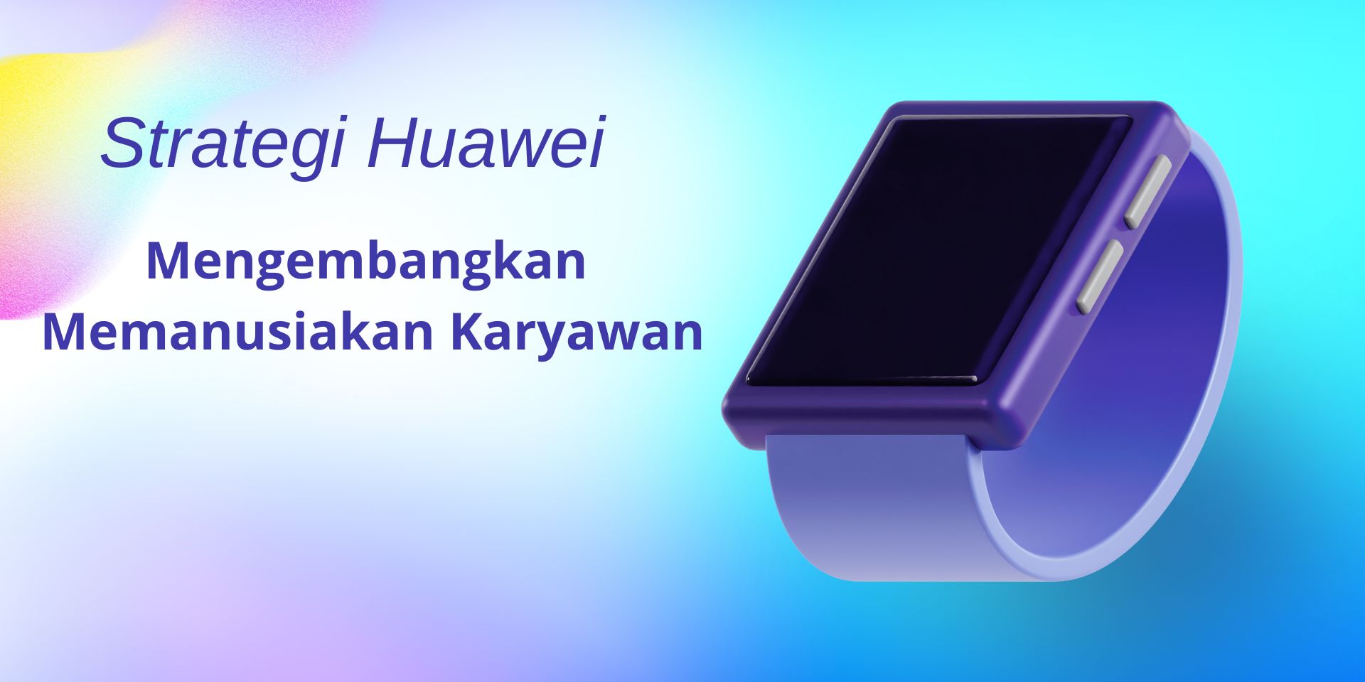 Strategi Huawei dalam Mengembangkan Karyawan: Pendekatan Komprehensif untuk Pertumbuhan Talenta di Era Digital
